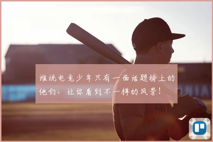 谁说电竞少年只有一面话题榜上的他们,让你看到不一样的风景!
