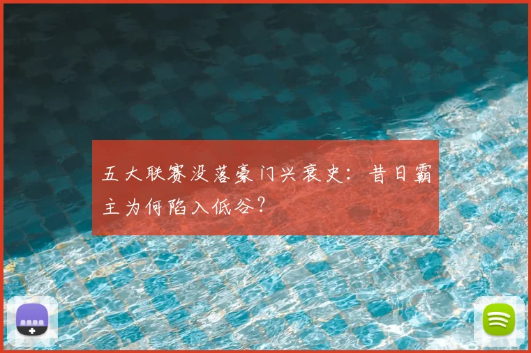 五大联赛没落豪门兴衰史:昔日霸主为何陷入低谷?