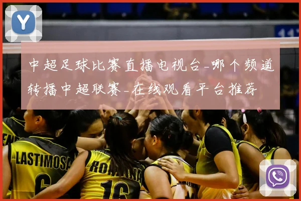 中超足球比赛直播电视台_哪个频道转播中超联赛_在线观看平台推荐
