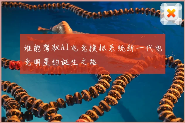 谁能驾驭AI电竞模拟系统新一代电竞明星的诞生之路