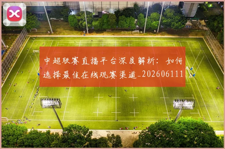 中超联赛直播平台深度解析：如何选择最佳在线观赛渠道_20260611140824