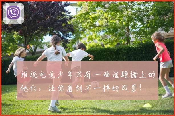 谁说电竞少年只有一面话题榜上的他们，让你看到不一样的风景！
