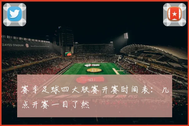 赛季足球四大联赛开赛时间表:几点开赛一目了然