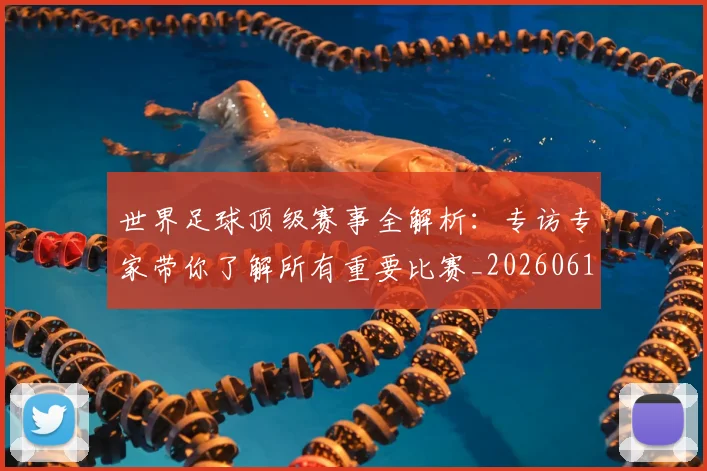 世界足球顶级赛事全解析：专访专家带你了解所有重要比赛_20260610190244