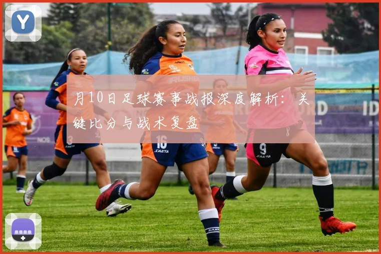 月10日足球赛事战报深度解析：关键比分与战术复盘
