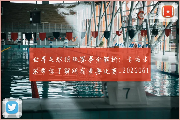 世界足球顶级赛事全解析：专访专家带你了解所有重要比赛_20260610190244